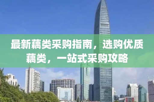 最新藕类采购指南，选购优质藕类，一站式采购攻略