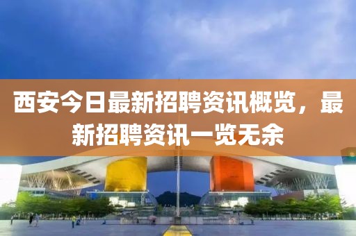 西安今日最新招聘资讯概览，最新招聘资讯一览无余