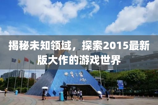 揭秘未知领域，探索2015最新版大作的游戏世界