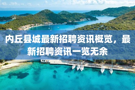 内丘县城最新招聘资讯概览，最新招聘资讯一览无余