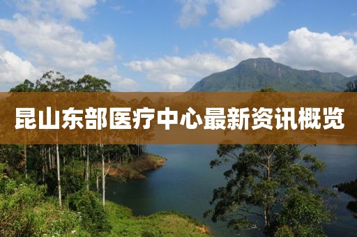 昆山东部医疗中心最新资讯概览