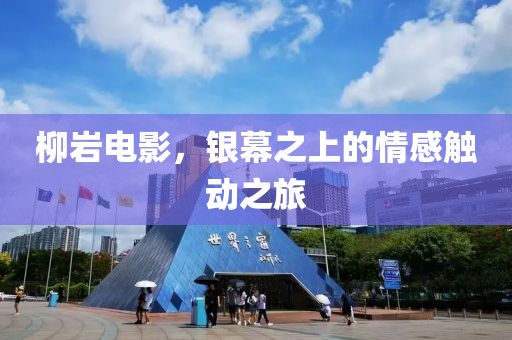柳岩电影，银幕之上的情感触动之旅