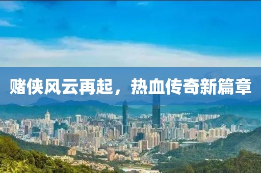 赌侠风云再起，热血传奇新篇章