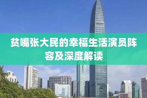 贫嘴张大民的幸福生活演员阵容及深度解读