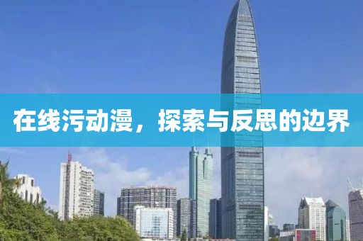 在线污动漫，探索与反思的边界