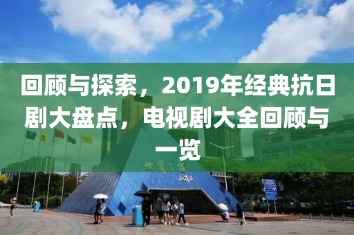 回顾与探索，2019年经典抗日剧大盘点，电视剧大全回顾与一览
