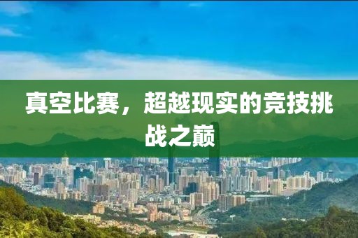 真空比赛，超越现实的竞技挑战之巅