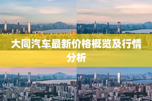大同汽车最新价格概览及行情分析