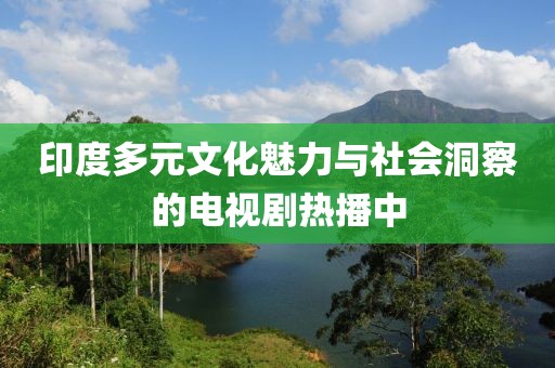 印度多元文化魅力与社会洞察的电视剧热播中
