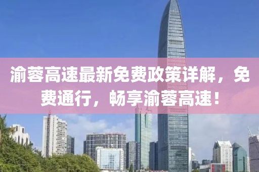 渝蓉高速最新免费政策详解，免费通行，畅享渝蓉高速！
