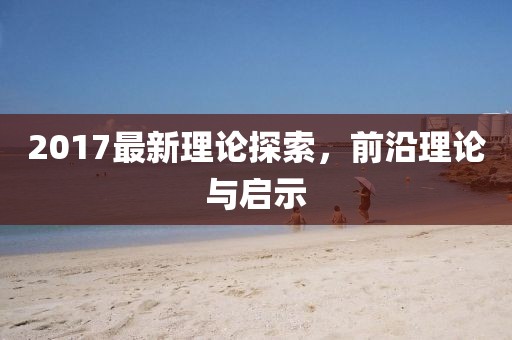 2017最新理论探索，前沿理论与启示