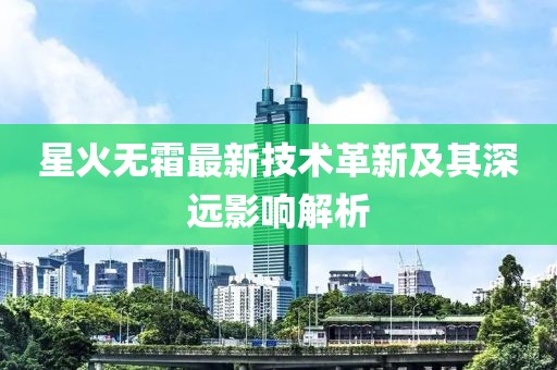 星火无霜最新技术革新及其深远影响解析
