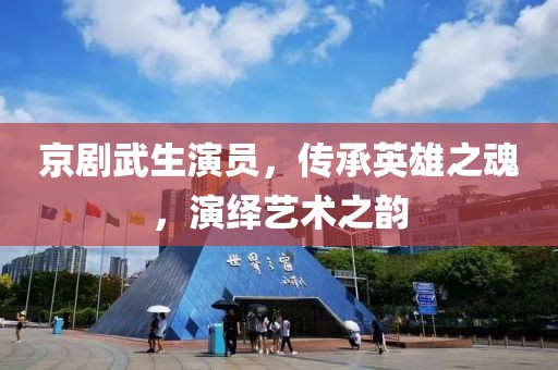 京剧武生演员，传承英雄之魂，演绎艺术之韵