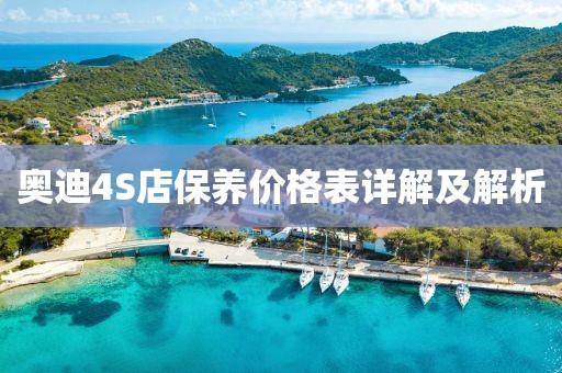奥迪4S店保养价格表详解及解析