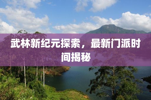 武林新纪元探索，最新门派时间揭秘