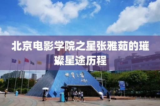 北京电影学院之星张雅茹的璀璨星途历程