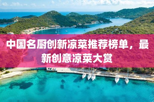 中国名厨创新凉菜推荐榜单，最新创意凉菜大赏