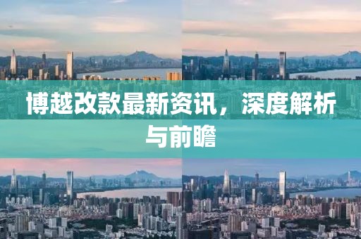 博越改款最新资讯，深度解析与前瞻