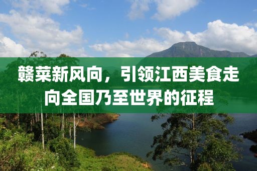 赣菜新风向，引领江西美食走向全国乃至世界的征程