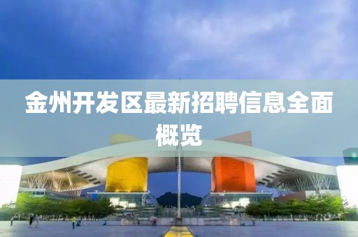 金州开发区最新招聘信息全面概览