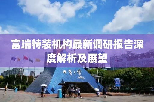 富瑞特装机构最新调研报告深度解析及展望