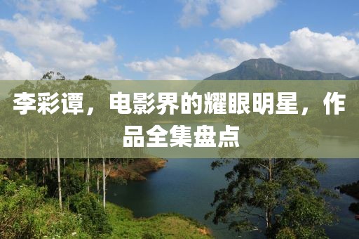 李彩谭，电影界的耀眼明星，作品全集盘点