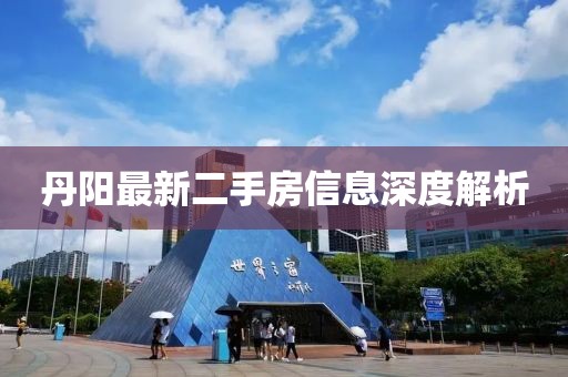 丹阳最新二手房信息深度解析