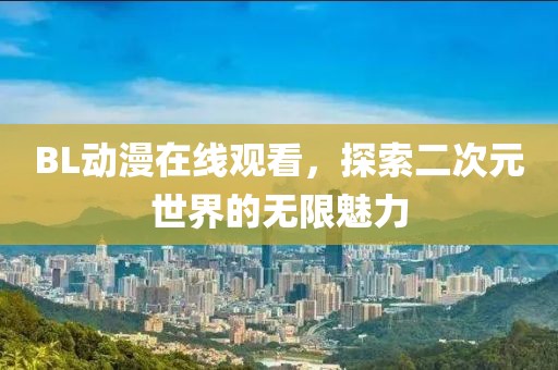 BL动漫在线观看，探索二次元世界的无限魅力