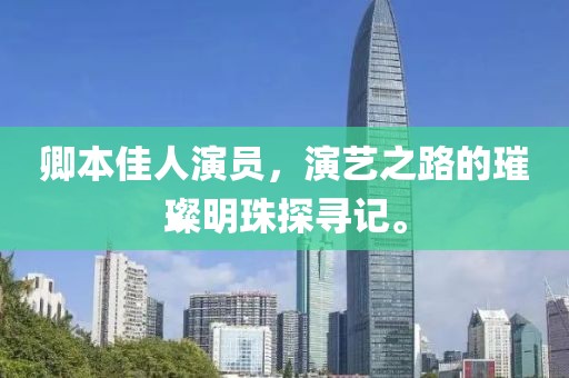 卿本佳人演员，演艺之路的璀璨明珠探寻记。