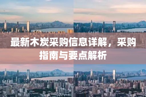 最新木炭采购信息详解，采购指南与要点解析