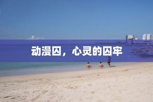 动漫囚，心灵的囚牢