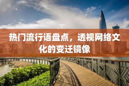 热门流行语盘点，透视网络文化的变迁镜像