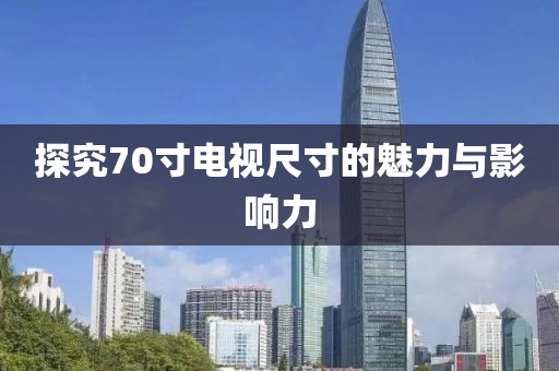 探究70寸电视尺寸的魅力与影响力