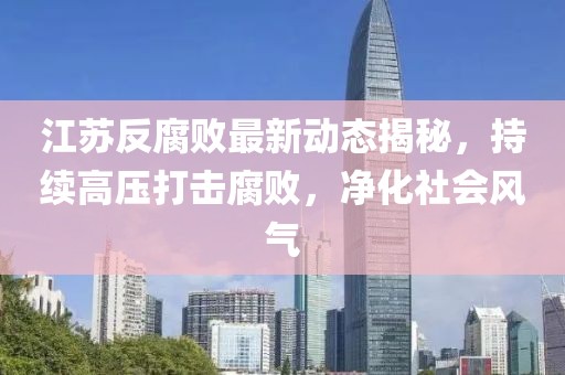 江苏反腐败最新动态揭秘，持续高压打击腐败，净化社会风气