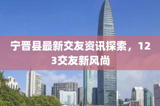 宁晋县最新交友资讯探索，123交友新风尚