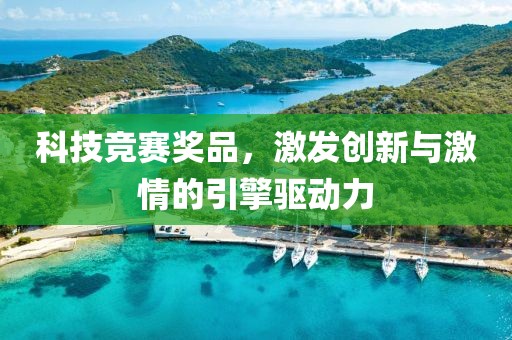 科技竞赛奖品，激发创新与激情的引擎驱动力