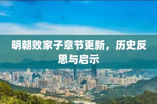 明朝败家子章节更新，历史反思与启示