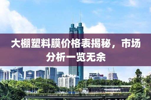 大棚塑料膜价格表揭秘，市场分析一览无余