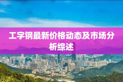 工字钢最新价格动态及市场分析综述