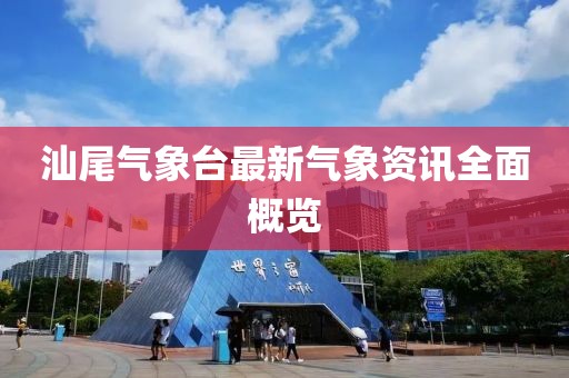 汕尾气象台最新气象资讯全面概览