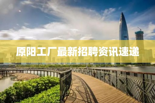 原阳工厂最新招聘资讯速递