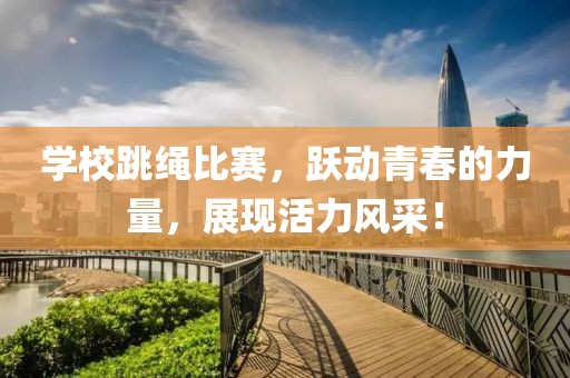 学校跳绳比赛，跃动青春的力量，展现活力风采！