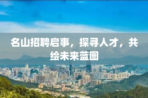 名山招聘启事，探寻人才，共绘未来蓝图