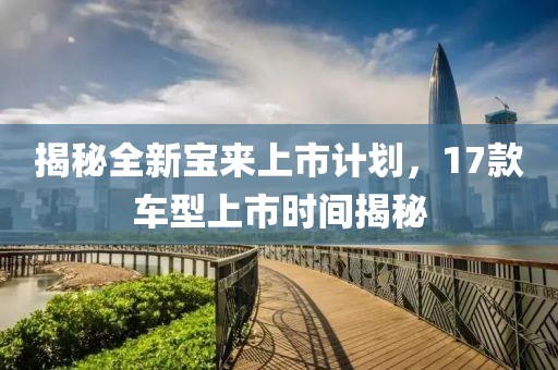 揭秘全新宝来上市计划，17款车型上市时间揭秘