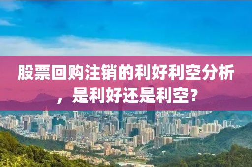股票回购注销的利好利空分析，是利好还是利空？