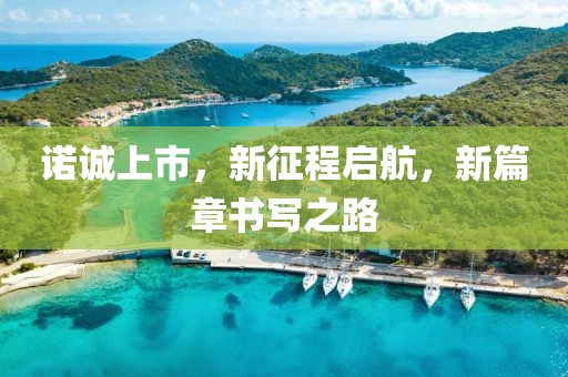 诺诚上市，新征程启航，新篇章书写之路