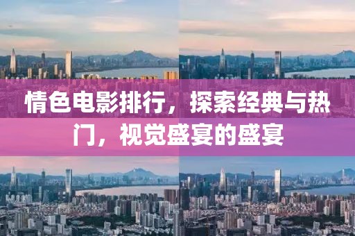 情色电影排行，探索经典与热门，视觉盛宴的盛宴