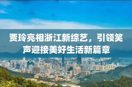 贾玲亮相浙江新综艺，引领笑声迎接美好生活新篇章