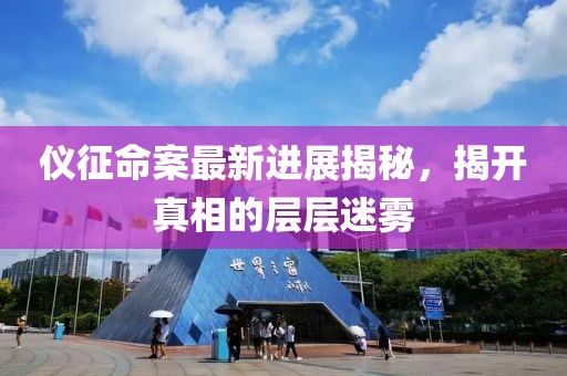 仪征命案最新进展揭秘，揭开真相的层层迷雾