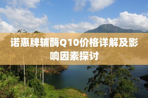 诺惠牌辅酶Q10价格详解及影响因素探讨